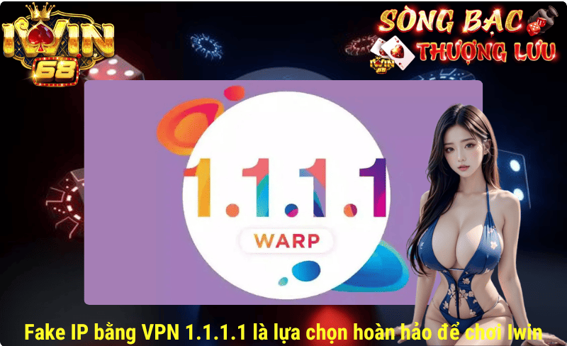 Fake IP bằng VPN 1.1.1.1 là lựa chọn hoàn hảo để chơi Iwin